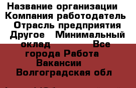 Pr › Название организации ­ Компания-работодатель › Отрасль предприятия ­ Другое › Минимальный оклад ­ 16 000 - Все города Работа » Вакансии   . Волгоградская обл.